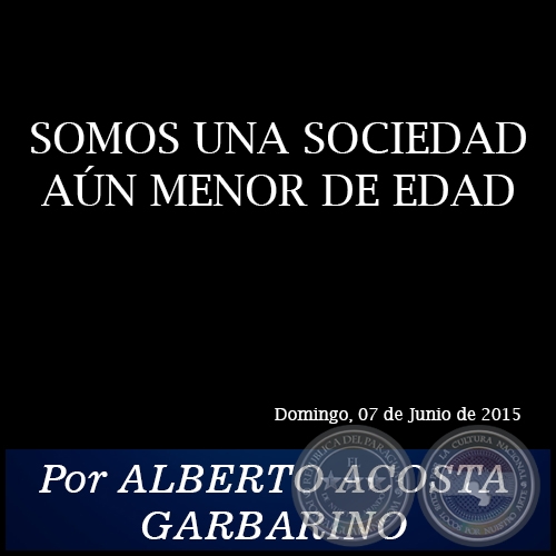 SOMOS UNA SOCIEDAD AÚN MENOR DE EDAD - Por ALBERTO ACOSTA GARBARINO - Domingo, 07 de Junio de 2015